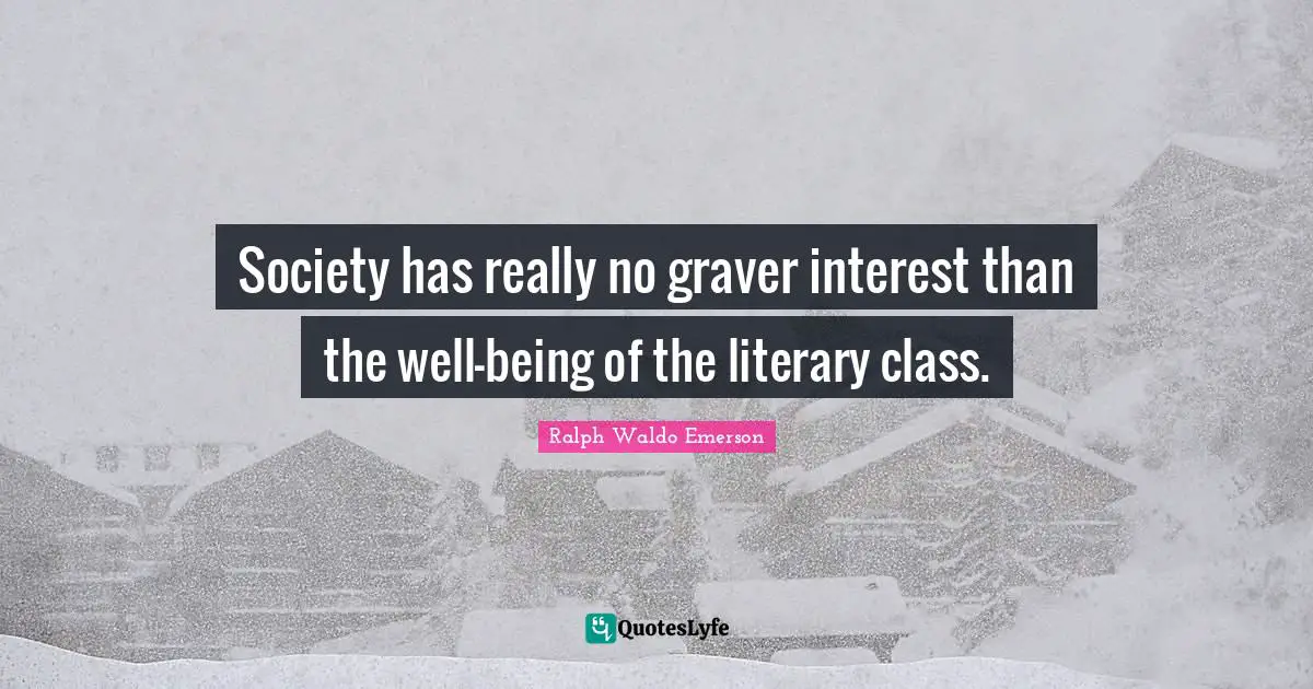 Class Interest Quotes: "Society has really no graver interest than the well-being of the literary class."
