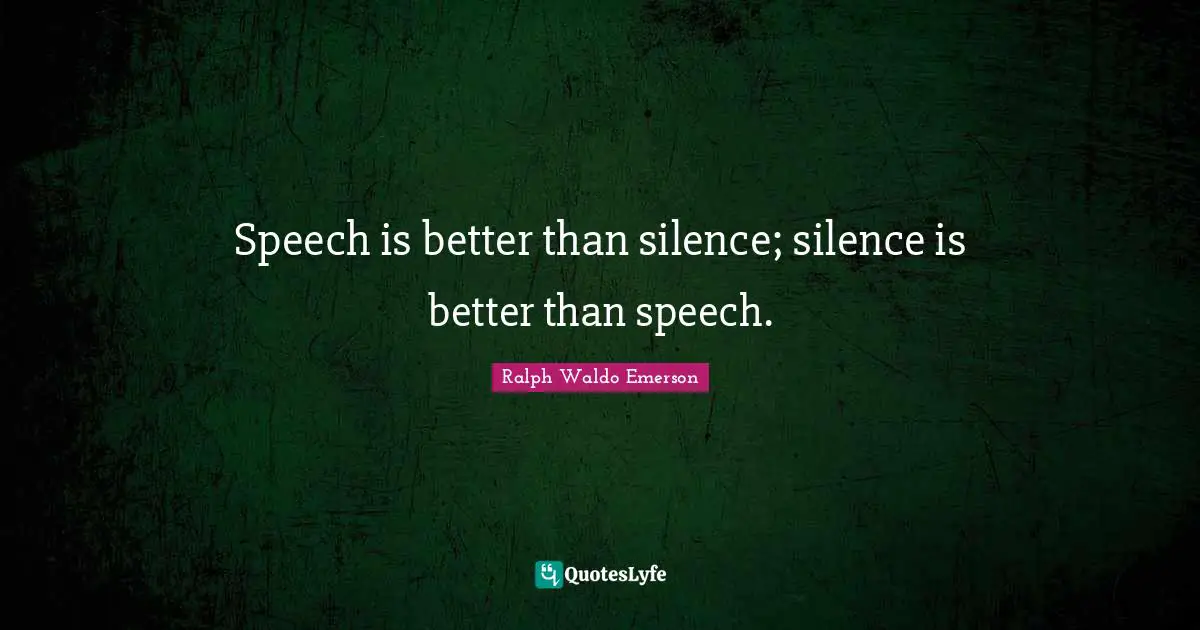 Speech is better than silence; silence is better than speech.