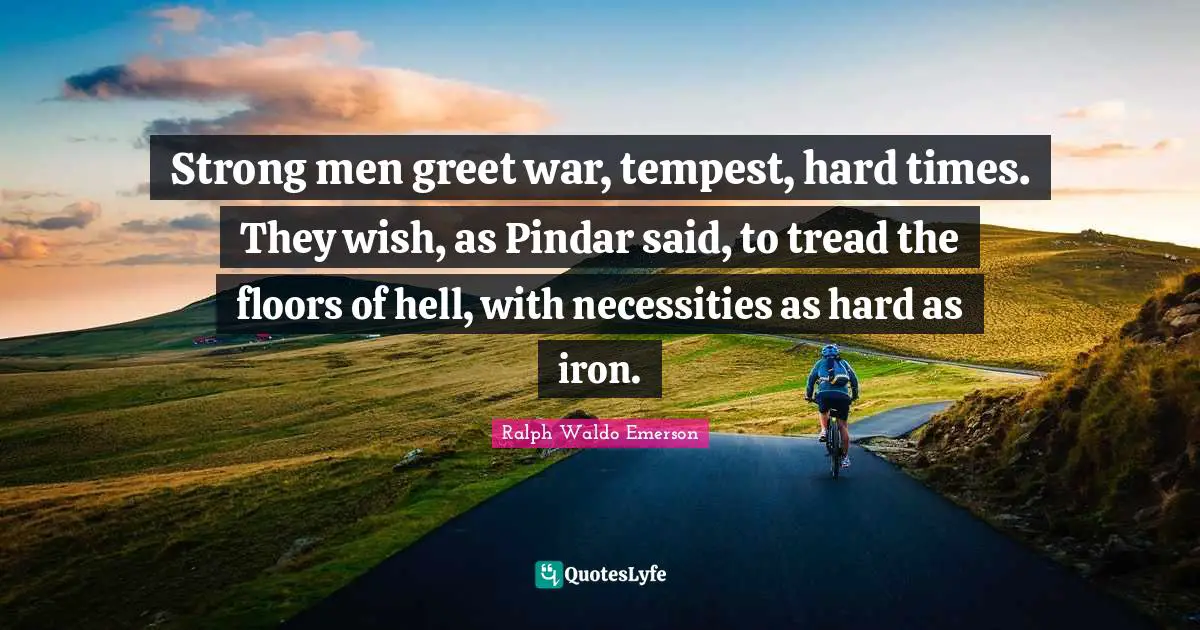 Tempest Quotes: "Strong men greet war, tempest, hard times. They wish, as Pindar said, to tread the floors of hell, with necessities as hard as iron."