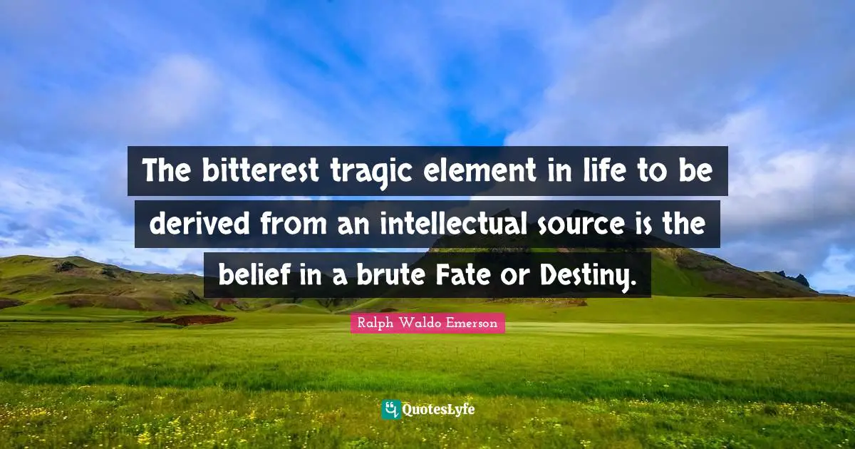 The bitterest tragic element in life to be derived from an intellectual source is the belief in a brute Fate or Destiny.