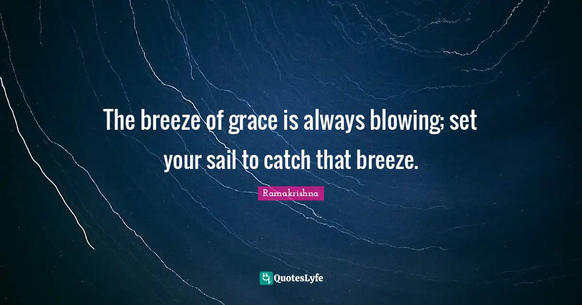 The breeze of grace is always blowing; set your sail to catch that breeze.