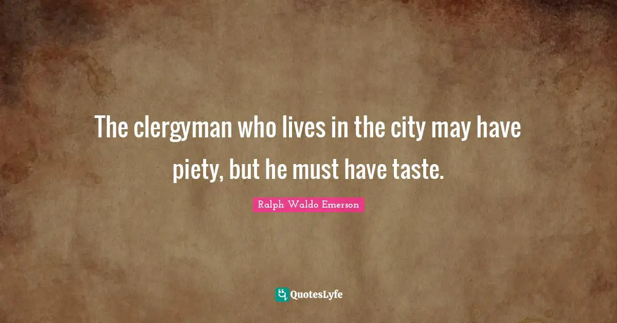 The clergyman who lives in the city may have piety, but he must have taste.