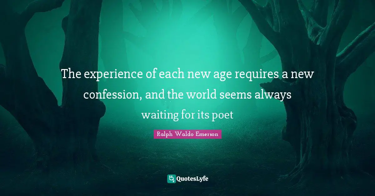 Always Waiting Quotes: "The experience of each new age requires a new confession, and the world seems always waiting for its poet"