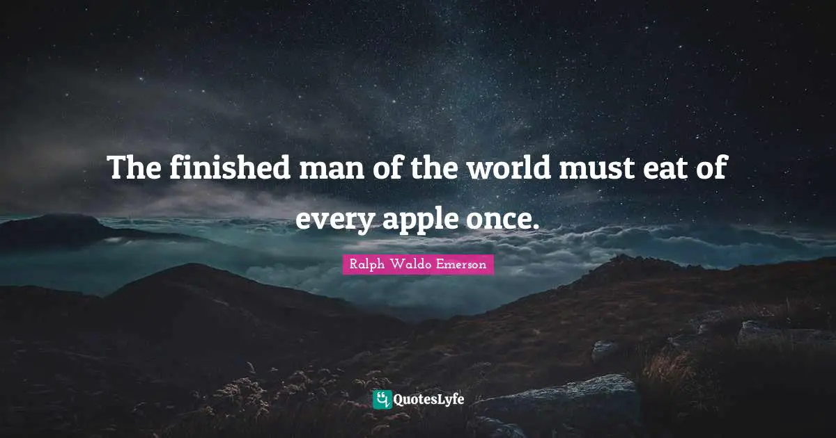 The finished man of the world must eat of every apple once.