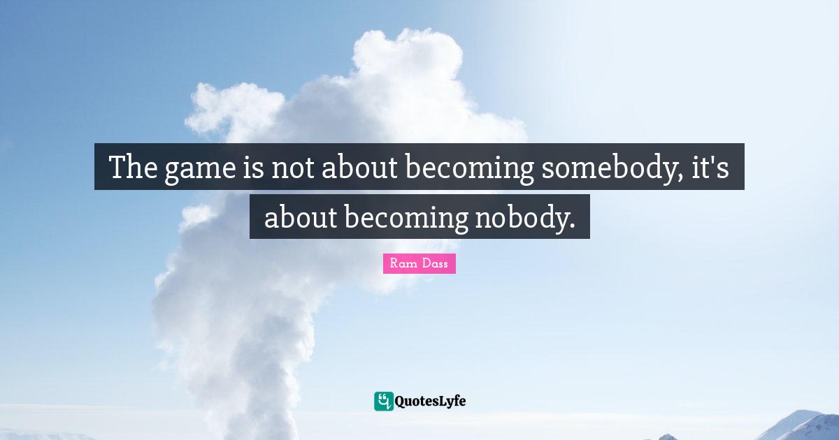 Games Quotes: "The game is not about becoming somebody, it's about becoming nobody."