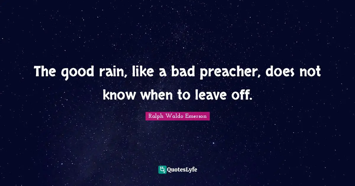 The good rain, like a bad preacher, does not know when to leave off.
