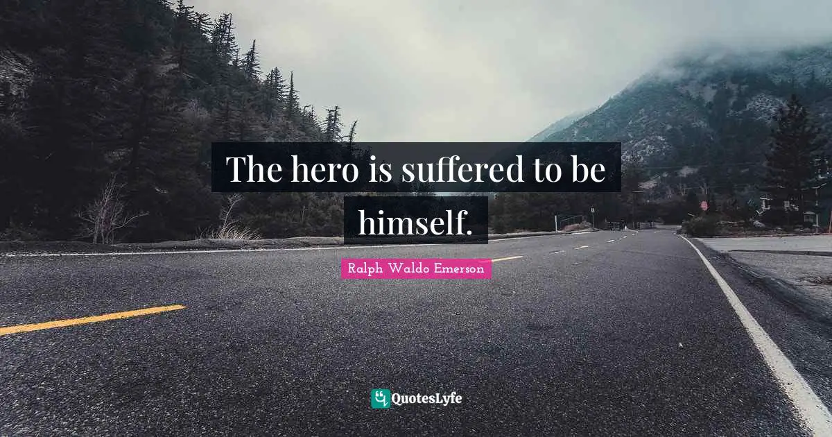 The hero is suffered to be himself.
