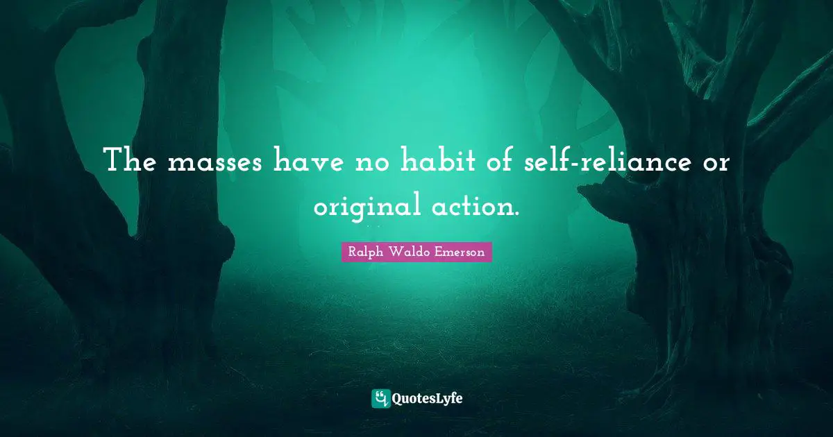 The masses have no habit of self-reliance or original action.