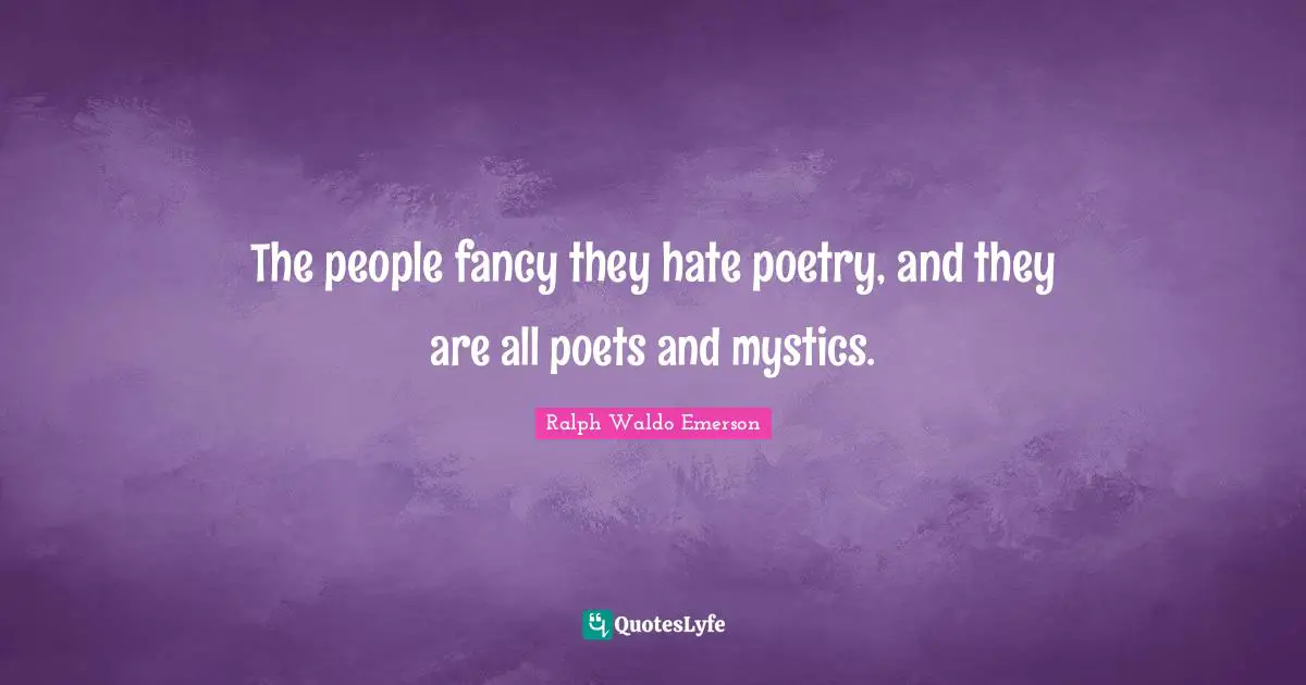 The people fancy they hate poetry, and they are all poets and mystics.