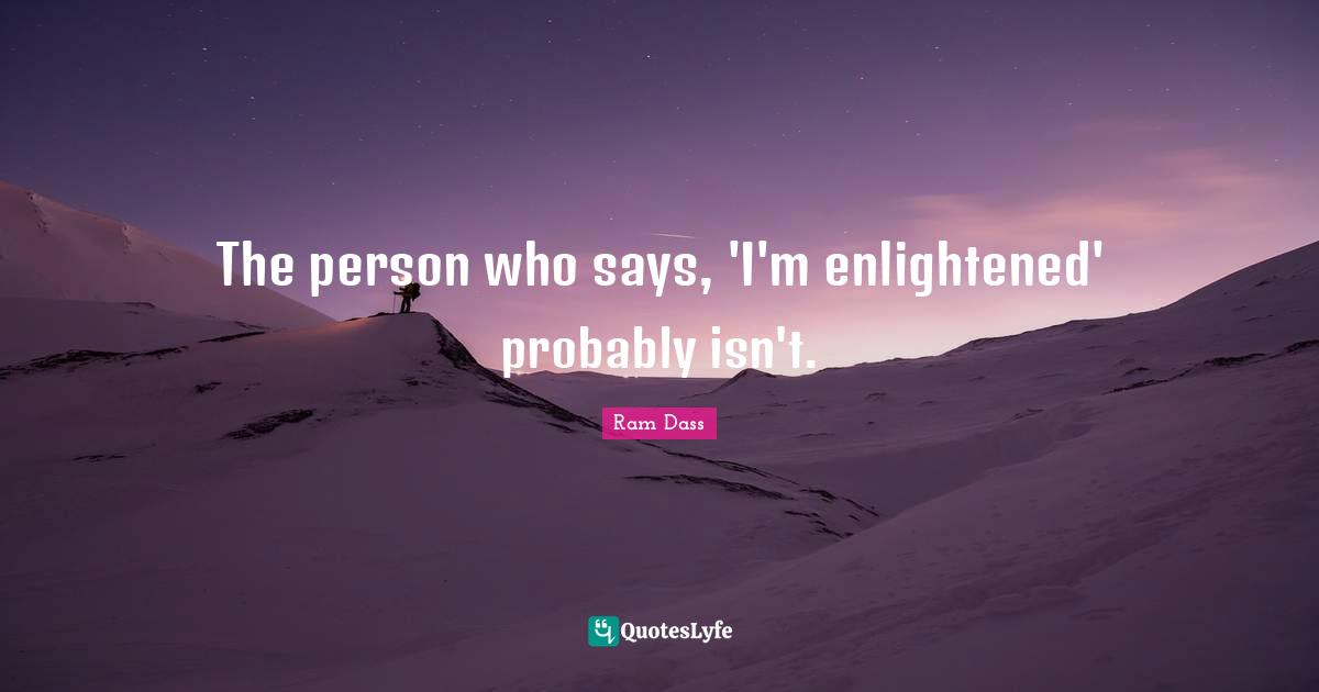 The person who says, 'I'm enlightened' probably isn't.