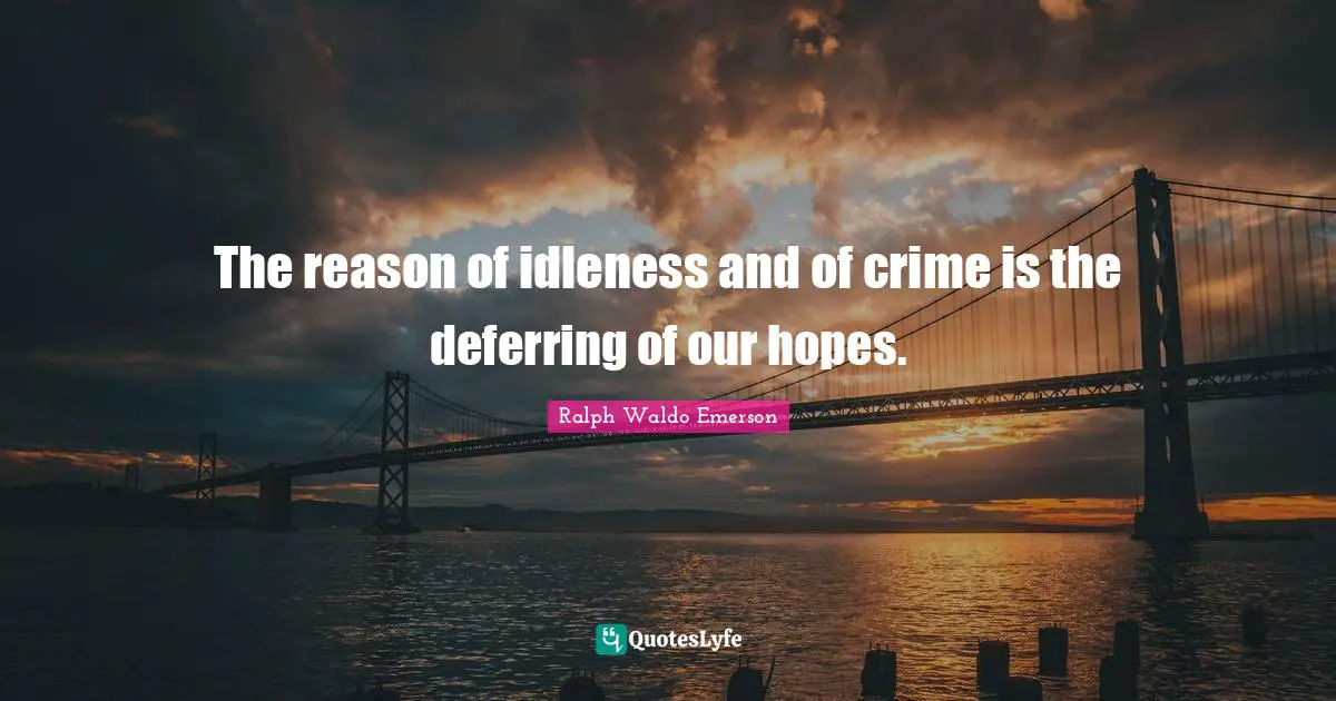 The reason of idleness and of crime is the deferring of our hopes.