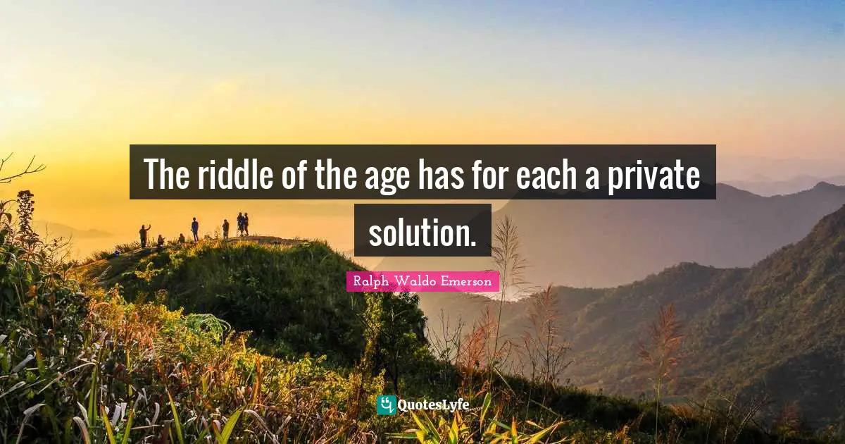 The riddle of the age has for each a private solution.