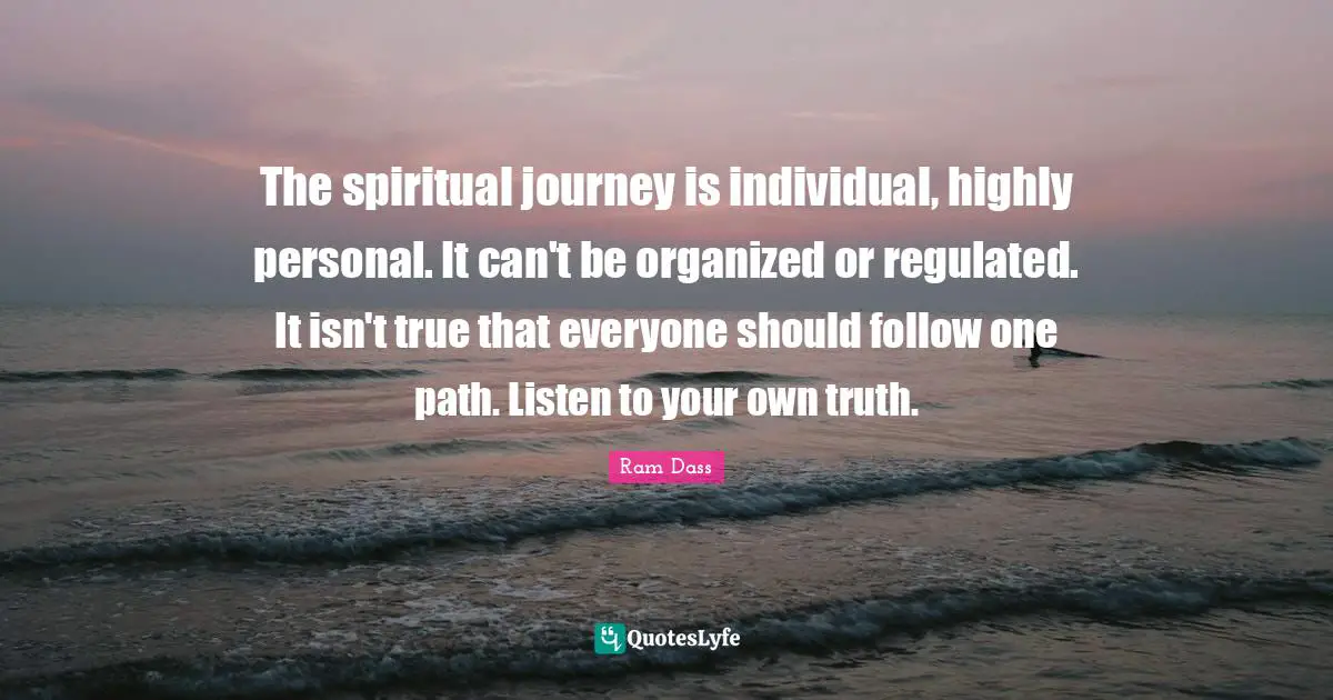 Journey Quotes: "The spiritual journey is individual, highly personal. It can't be organized or regulated. It isn't true that everyone should follow one path. Listen to your own truth."