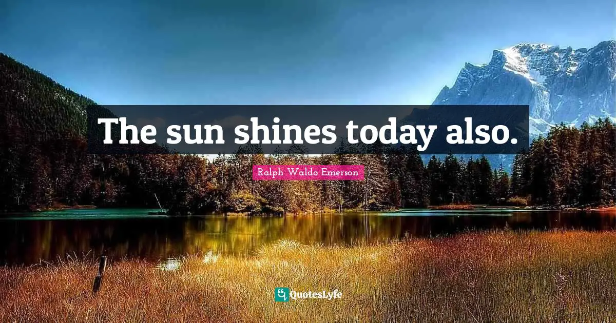 Sun Shines Quotes: "The sun shines today also."