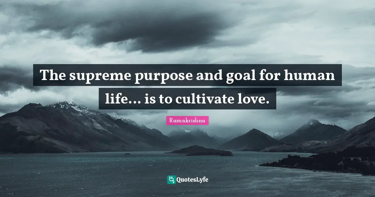 Goal Quotes: "The supreme purpose and goal for human life... is to cultivate love."