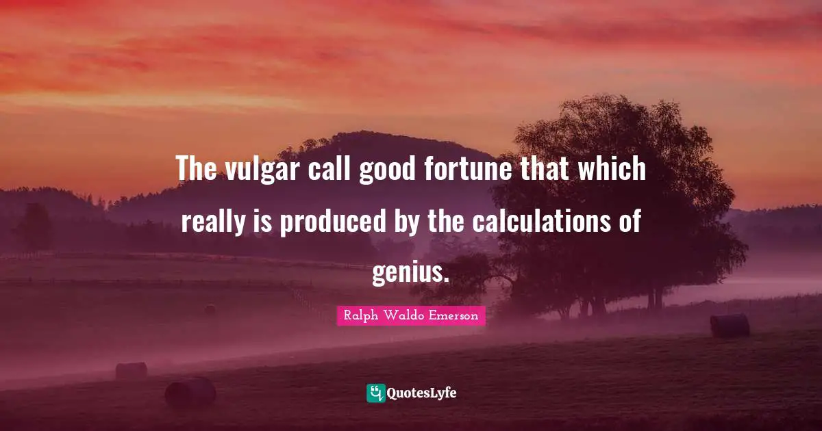 Calculations Quotes: "The vulgar call good fortune that which really is produced by the calculations of genius."