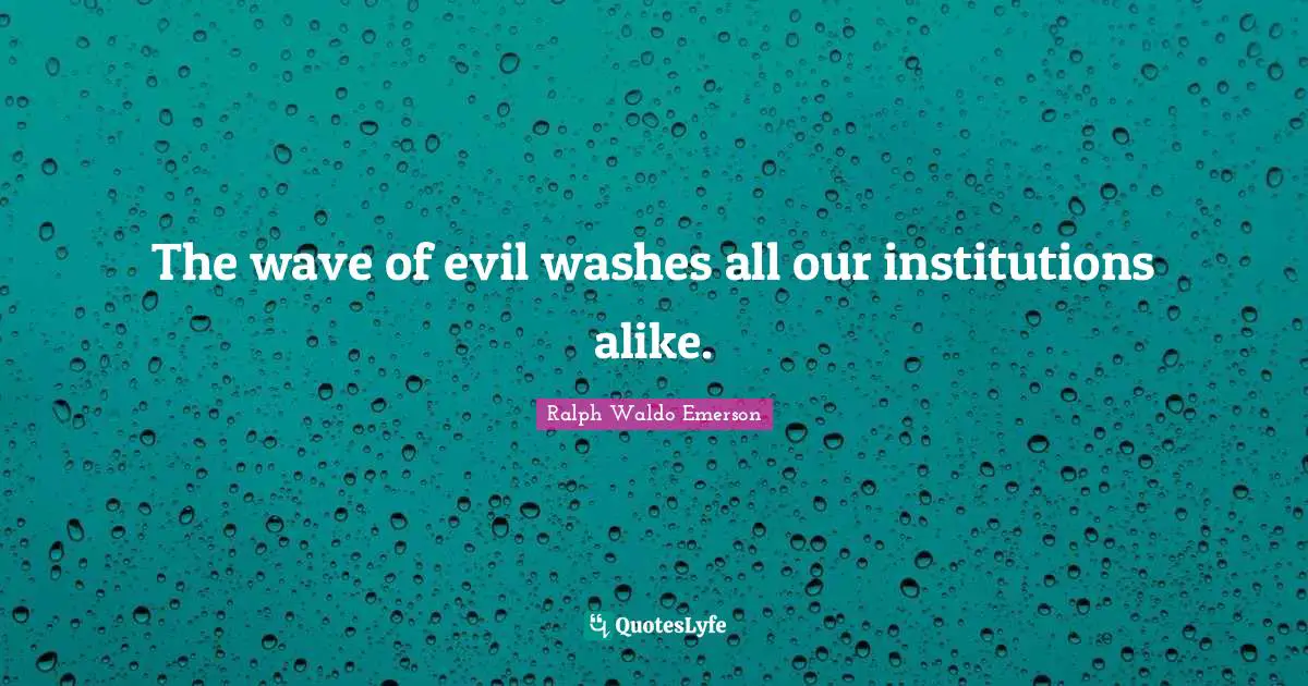 The wave of evil washes all our institutions alike.