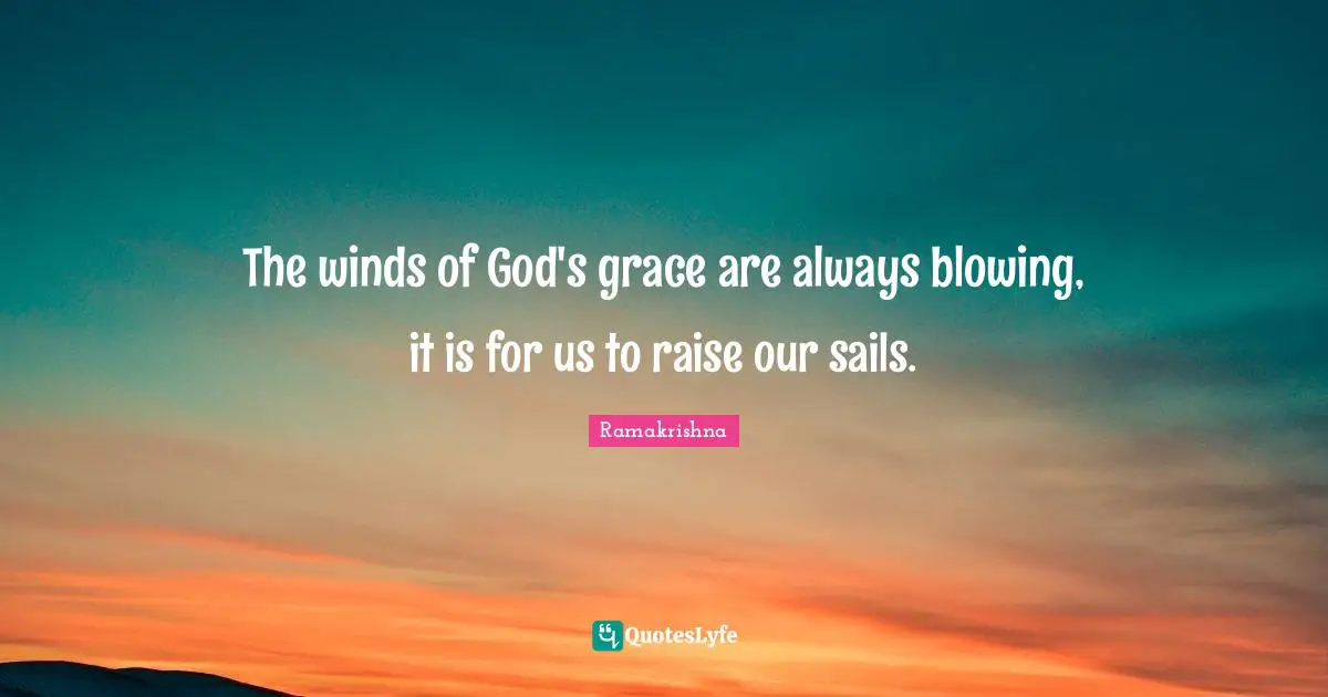 The winds of God's grace are always blowing, it is for us to raise our sails.