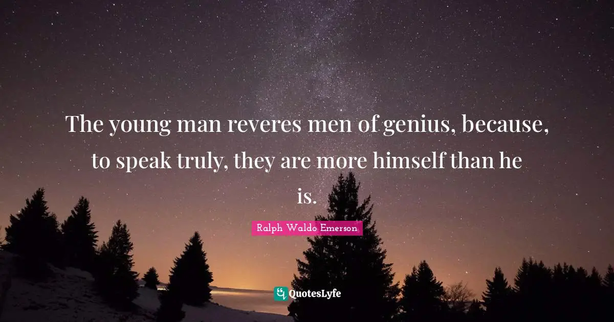 The young man reveres men of genius, because, to speak truly, they are more himself than he is.
