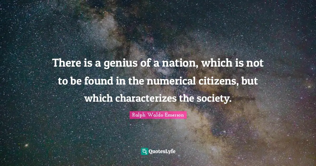 There is a genius of a nation, which is not to be found in the numerical citizens, but which characterizes the society.