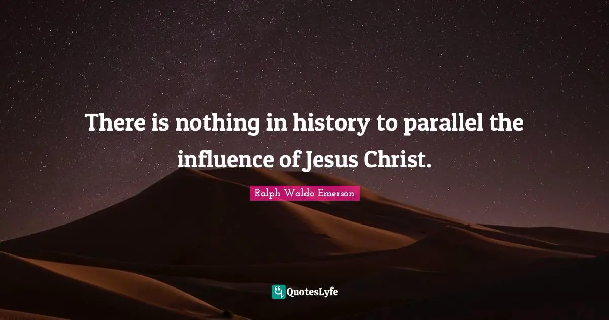 There is nothing in history to parallel the influence of Jesus Christ.