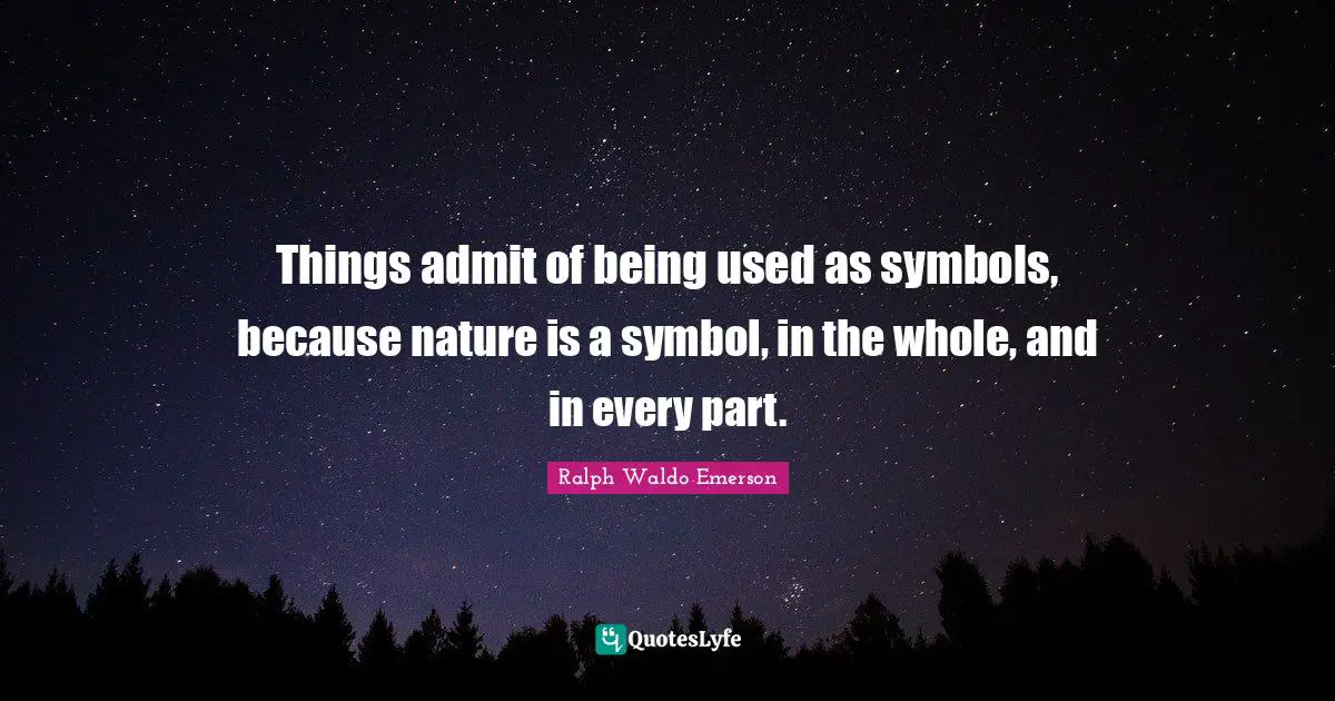 Things admit of being used as symbols, because nature is a symbol, in the whole, and in every part.
