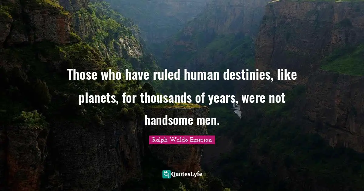 Those who have ruled human destinies, like planets, for thousands of years, were not handsome men.