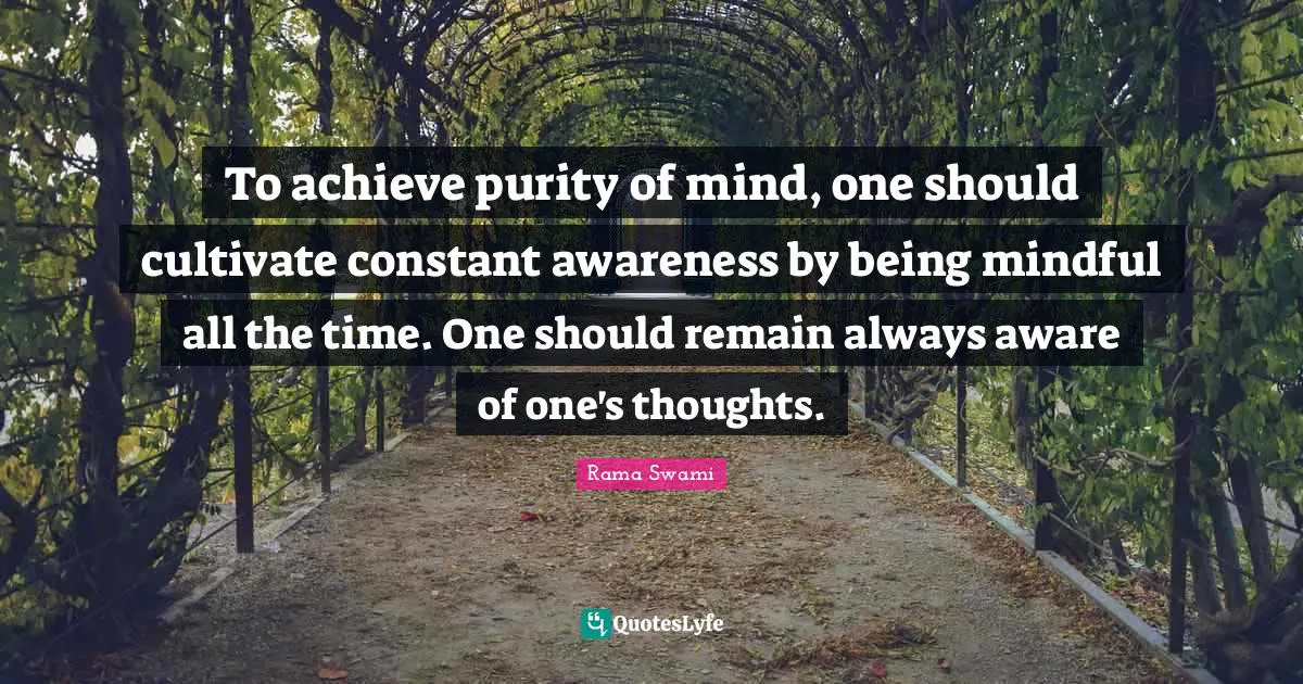 Purity Quotes: "To achieve purity of mind, one should cultivate constant awareness by being mindful all the time. One should remain always aware of one's thoughts."
