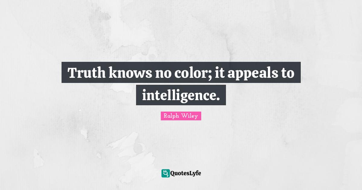 Truth knows no color; it appeals to intelligence.