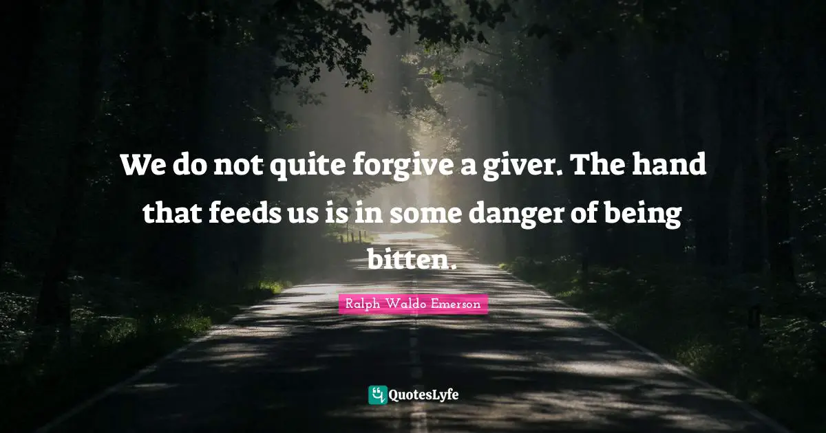 Giver Quotes: "We do not quite forgive a giver. The hand that feeds us is in some danger of being bitten."