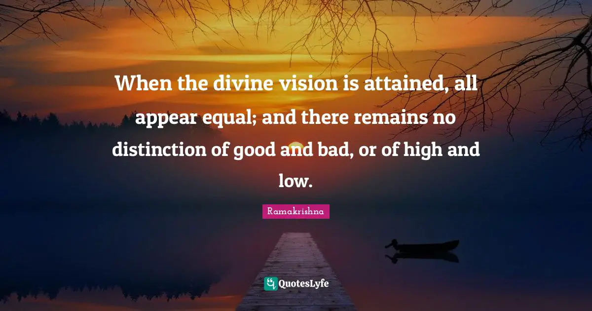 Distinction Quotes: "When the divine vision is attained, all appear equal; and there remains no distinction of good and bad, or of high and low."