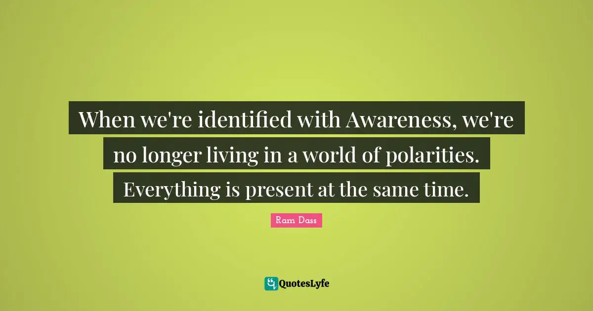 Time World Quotes: "When we're identified with Awareness, we're no longer living in a world of polarities. Everything is present at the same time."