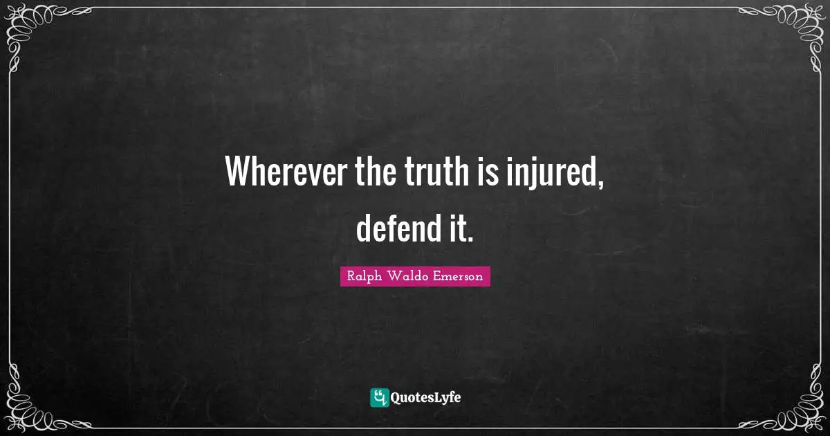 Wherever the truth is injured, defend it.