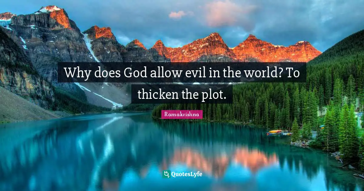 Why does God allow evil in the world? To thicken the plot.