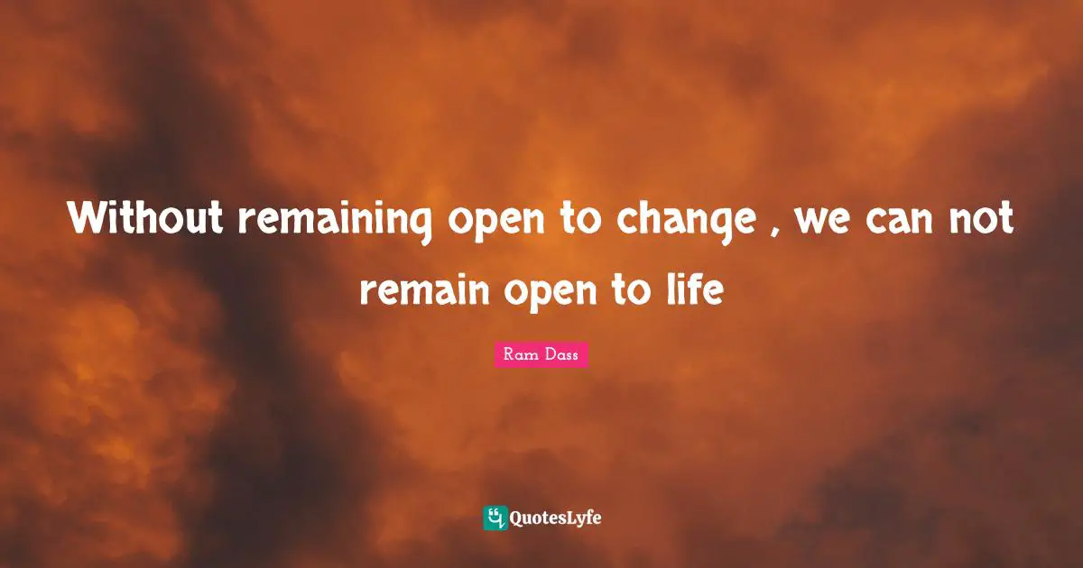 Can Not Quotes: "Without remaining open to change , we can not remain open to life"
