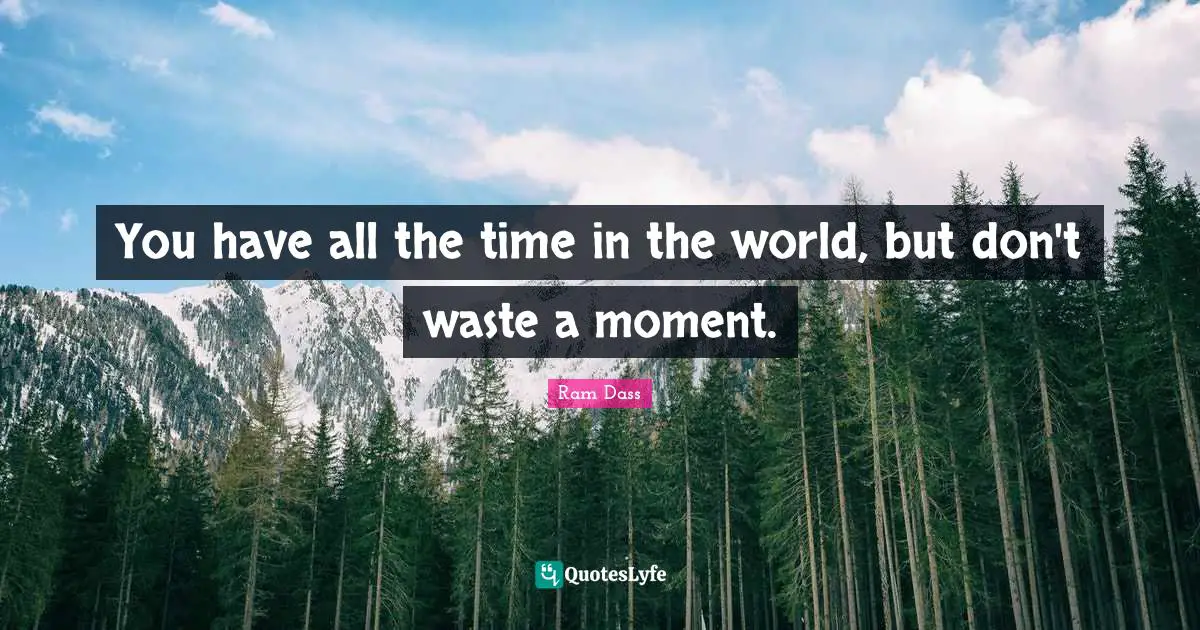 You have all the time in the world, but don't waste a moment.