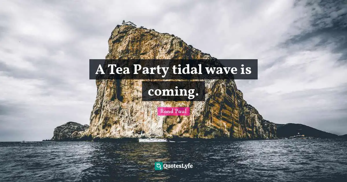 A Tea Party tidal wave is coming.