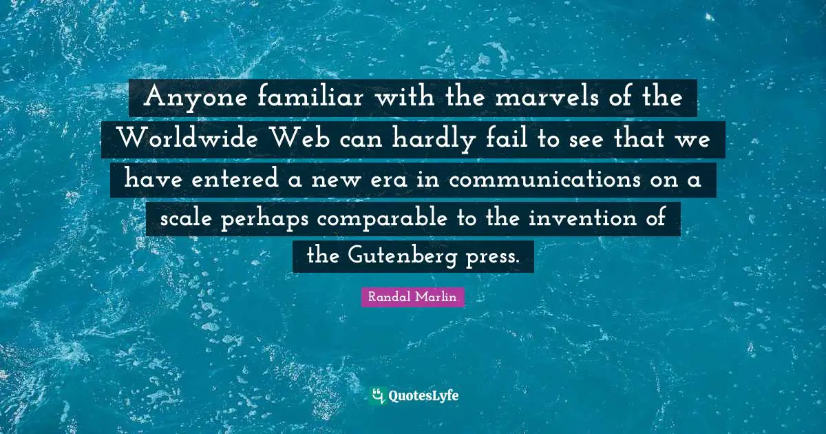 Anyone familiar with the marvels of the Worldwide Web can hardly fail to see that we have entered a new era in communications on a scale perhaps comparable to the invention of the Gutenberg press.