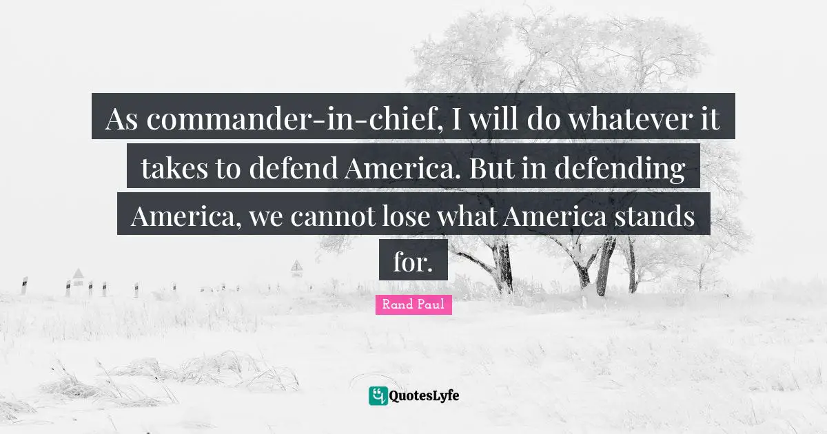 As commander-in-chief, I will do whatever it takes to defend America. But in defending America, we cannot lose what America stands for.