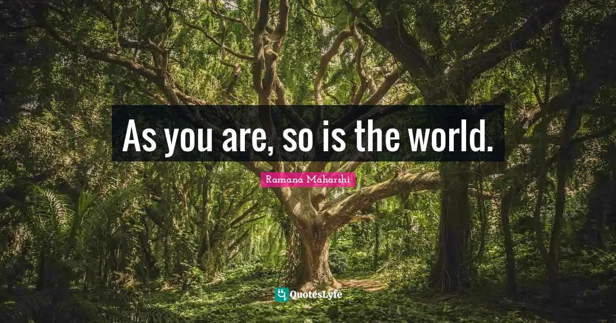 Ramana Maharshi Quotes: "As you are, so is the world."