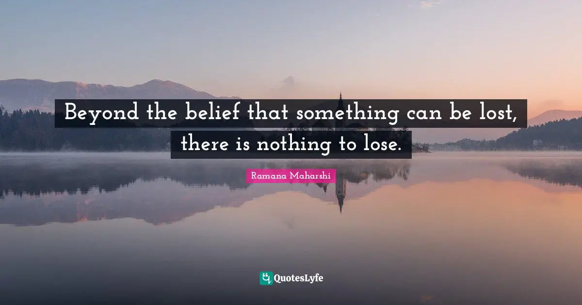 Beyond the belief that something can be lost, there is nothing to lose.