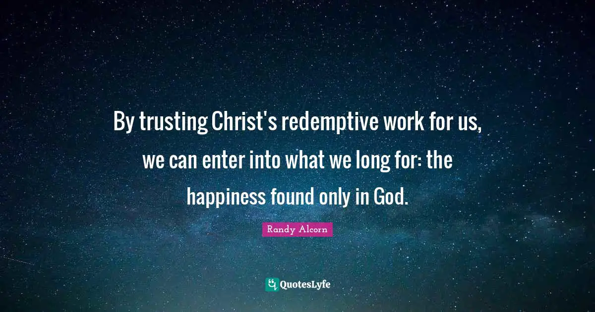 By trusting Christ's redemptive work for us, we can enter into what we long for: the happiness found only in God.