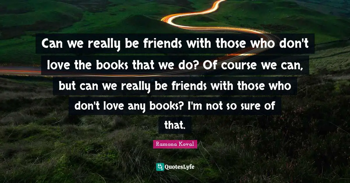 Can we really be friends with those who don't love the books that we do? Of course we can, but can we really be friends with those who don't love any books? I'm not so sure of that.