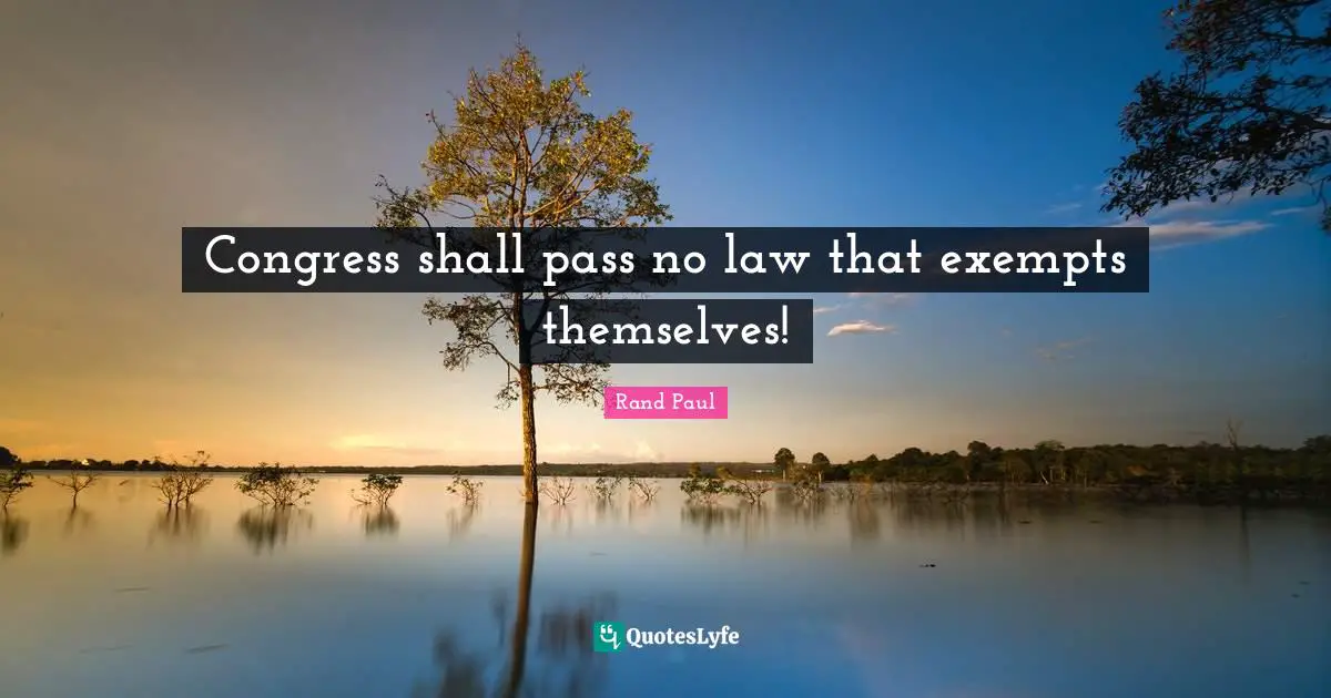 Rand Paul Quotes: "Congress shall pass no law that exempts themselves!"