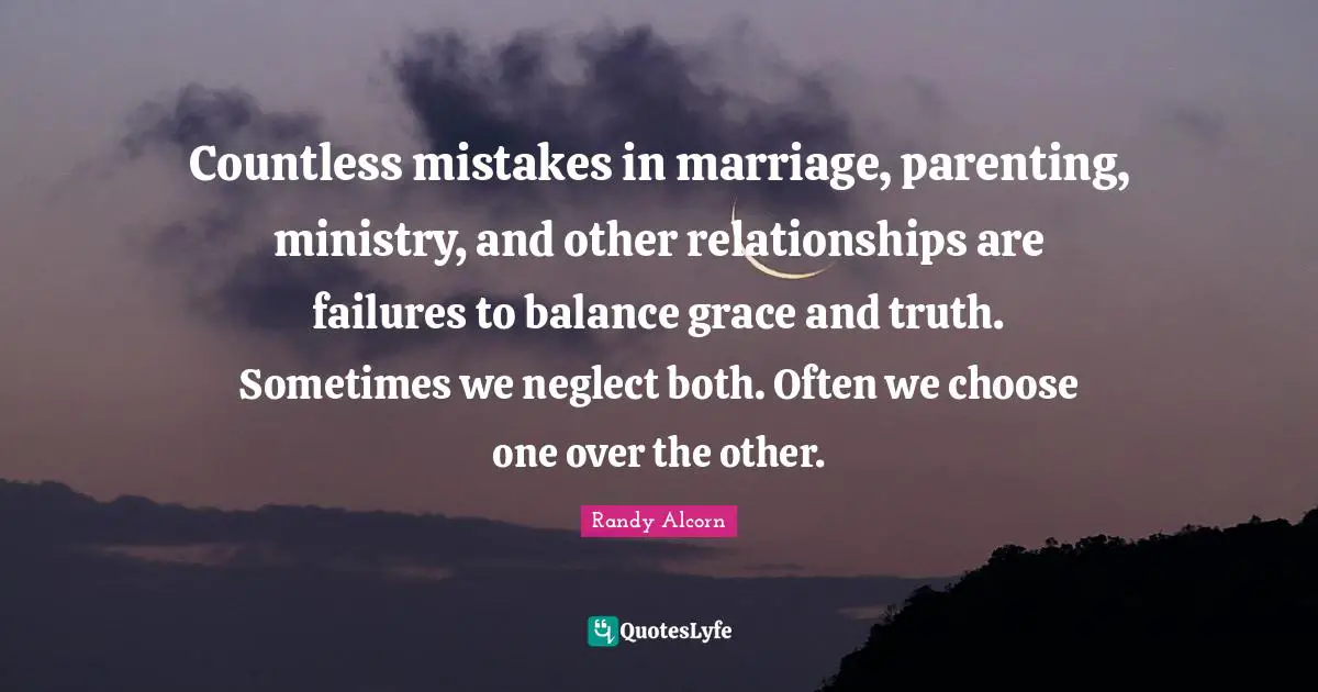 Countless mistakes in marriage, parenting, ministry, and other relationships are failures to balance grace and truth. Sometimes we neglect both. Often we choose one over the other.