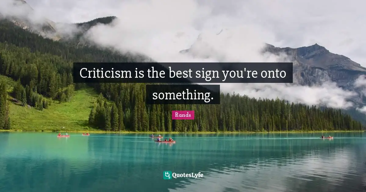 Criticism is the best sign you're onto something.