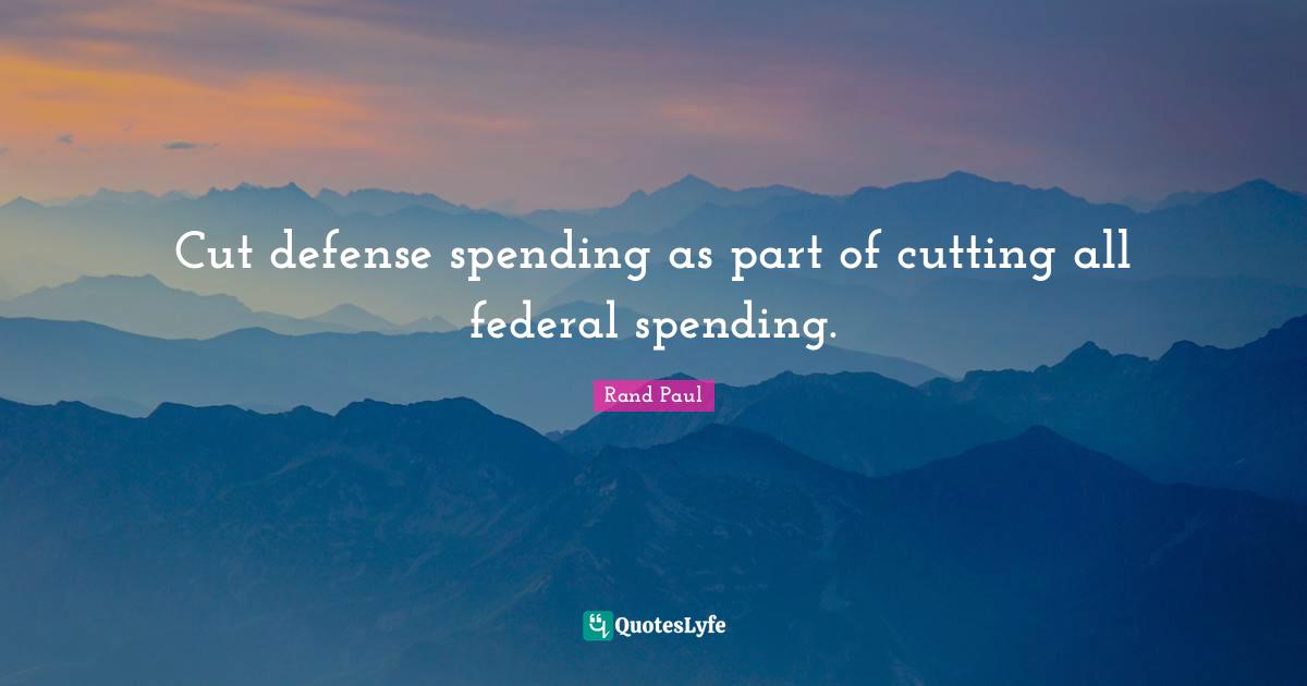 Cut defense spending as part of cutting all federal spending.