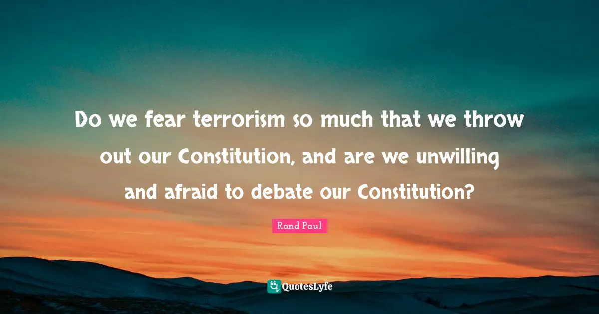 Rand Paul Quotes: "Do we fear terrorism so much that we throw out our Constitution, and are we unwilling and afraid to debate our Constitution?"