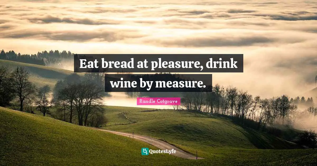Eat bread at pleasure, drink wine by measure.
