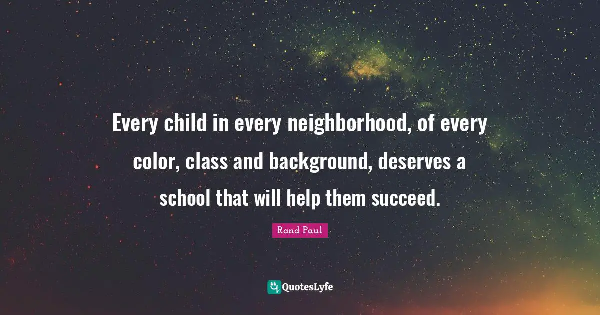 Rand Paul Quotes: "Every child in every neighborhood, of every color, class and background, deserves a school that will help them succeed."